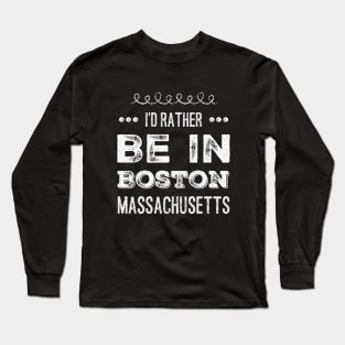 I'd rather be in Boston Massachusetts Cute Vacation Holiday Boston Ma trip Long Sleeve T-Shirt